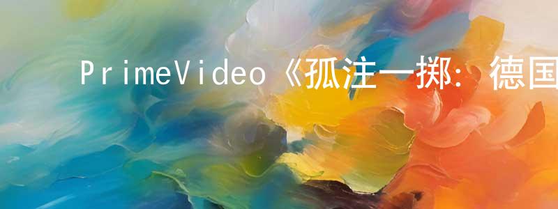 陈美娣的动漫综艺大全,PrimeVideo《孤注一掷:德国国家队第一季》迅雷下载/在线观看/百度云-选秀/综艺-美剧天堂